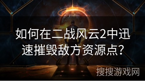 如何在二战风云2中迅速摧毁敌方资源点？