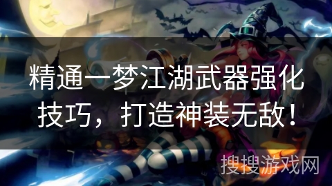 精通一梦江湖武器强化技巧，打造神装无敌！