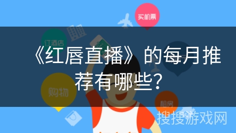 《红唇直播》的每月推荐有哪些？
