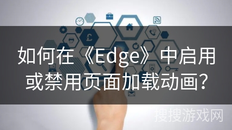 如何在《Edge》中启用或禁用页面加载动画？
