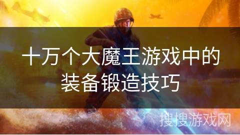 十万个大魔王游戏中的装备锻造技巧