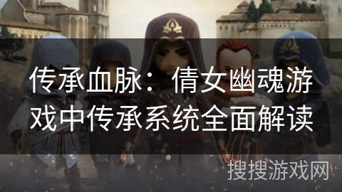 传承血脉：倩女幽魂游戏中传承系统全面解读