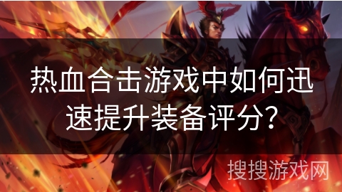 热血合击游戏中如何迅速提升装备评分？
