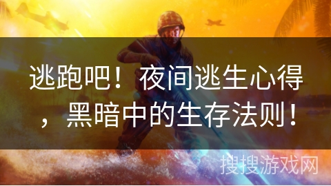 逃跑吧！夜间逃生心得，黑暗中的生存法则！
