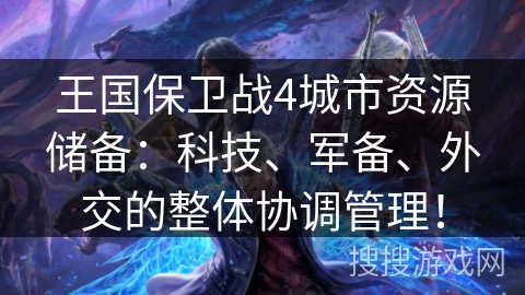 王国保卫战4城市资源储备：科技、军备、外交的整体协调管理！