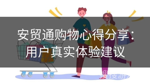 安贸通购物心得分享：用户真实体验建议