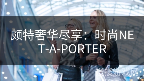 颇特奢华尽享：时尚NET-A-PORTER