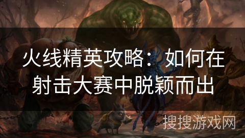 火线精英攻略：如何在射击大赛中脱颖而出