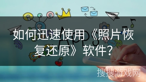 如何迅速使用《照片恢复还原》软件？