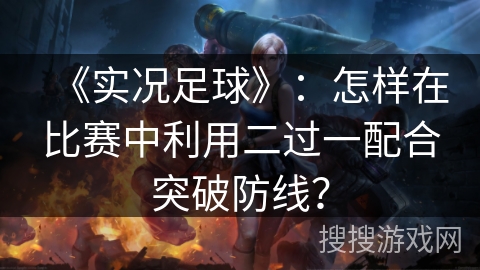 《实况足球》：怎样在比赛中利用二过一配合突破防线？