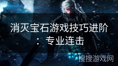 消灭宝石游戏技巧进阶：专业连击