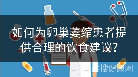 如何为卵巢萎缩患者提供合理的饮食建议？