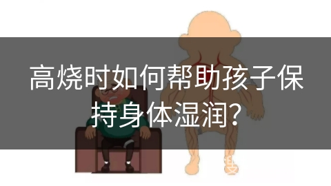 高烧时如何帮助孩子保持身体湿润？