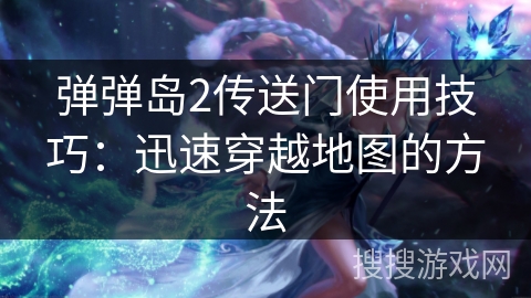 弹弹岛2传送门使用技巧：迅速穿越地图的方法