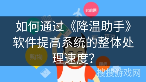 如何通过《降温助手》软件提高系统的整体处理速度？