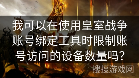 我可以在使用皇室战争账号绑定工具时限制账号访问的设备数量吗？