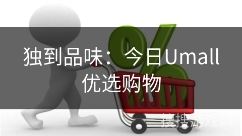 独到品味：今日Umall优选购物