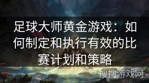 足球大师黄金游戏：如何制定和执行有效的比赛计划和策略