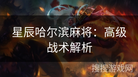 星辰哈尔滨麻将：高级战术解析