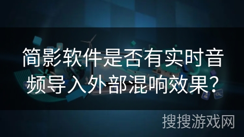 简影软件是否有实时音频导入外部混响效果？