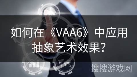 如何在《VAA6》中应用抽象艺术效果？