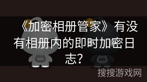 《加密相册管家》有没有相册内的即时加密日志？