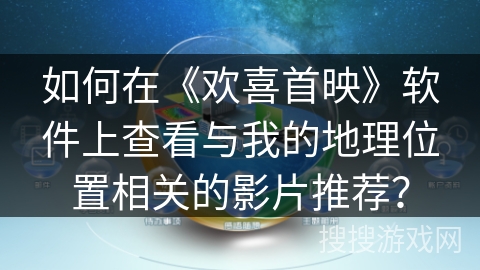如何在《欢喜首映》软件上查看与我的地理位置相关的影片推荐？