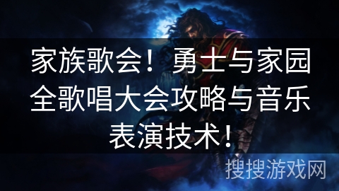 家族歌会！勇士与家园全歌唱大会攻略与音乐表演技术！