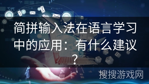 简拼输入法在语言学习中的应用：有什么建议？
