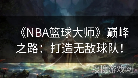 《NBA篮球大师》巅峰之路：打造无敌球队！