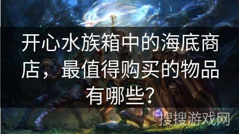 开心水族箱中的海底商店，最值得购买的物品有哪些？