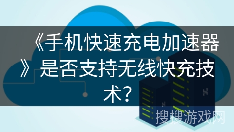 《手机快速充电加速器》是否支持无线快充技术？
