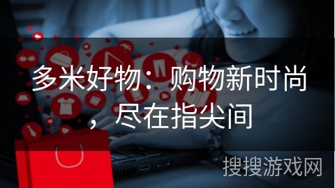 多米好物：购物新时尚，尽在指尖间