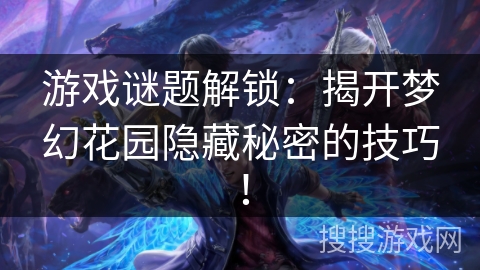 游戏谜题解锁：揭开梦幻花园隐藏秘密的技巧！