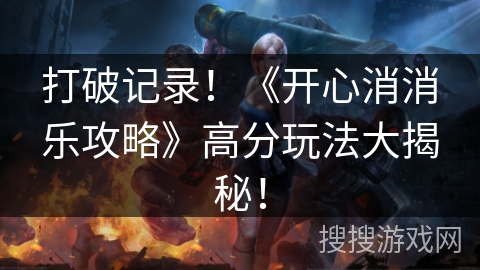 打破记录！《开心消消乐攻略》高分玩法大揭秘！