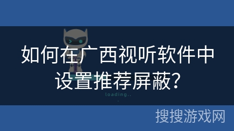 如何在广西视听软件中设置推荐屏蔽？
