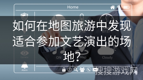 如何在地图旅游中发现适合参加文艺演出的场地？