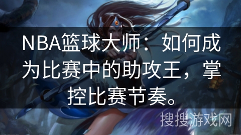 NBA篮球大师：如何成为比赛中的助攻王，掌控比赛节奏。