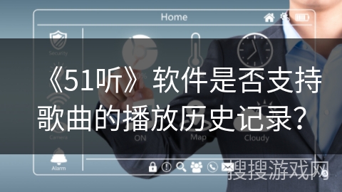 《51听》软件是否支持歌曲的播放历史记录？