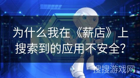 为什么我在《薪店》上搜索到的应用不安全？