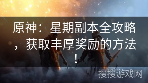 原神：星期副本全攻略，获取丰厚奖励的方法！