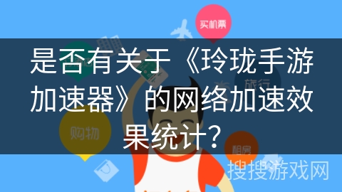 是否有关于《玲珑手游加速器》的网络加速效果统计？
