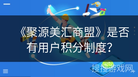 《聚源美汇商盟》是否有用户积分制度？