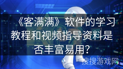 《客满满》软件的学习教程和视频指导资料是否丰富易用？
