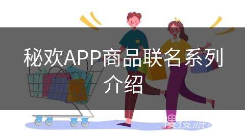 秘欢APP商品联名系列介绍