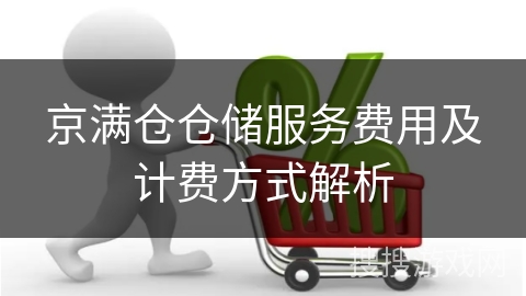 京满仓仓储服务费用及计费方式解析