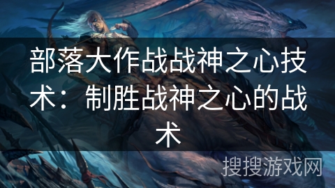 部落大作战战神之心技术：制胜战神之心的战术