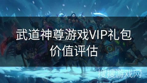 武道神尊游戏VIP礼包价值评估