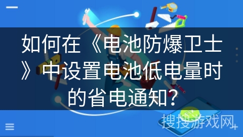 如何在《电池防爆卫士》中设置电池低电量时的省电通知？