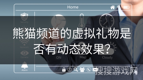熊猫频道的虚拟礼物是否有动态效果? 熊猫频道的虚拟礼物是否有动态效果?